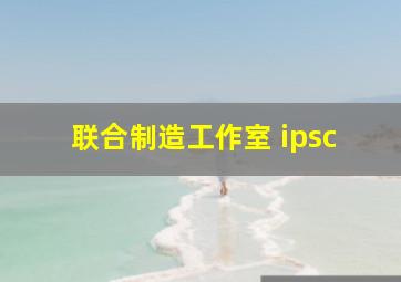 联合制造工作室 ipsc